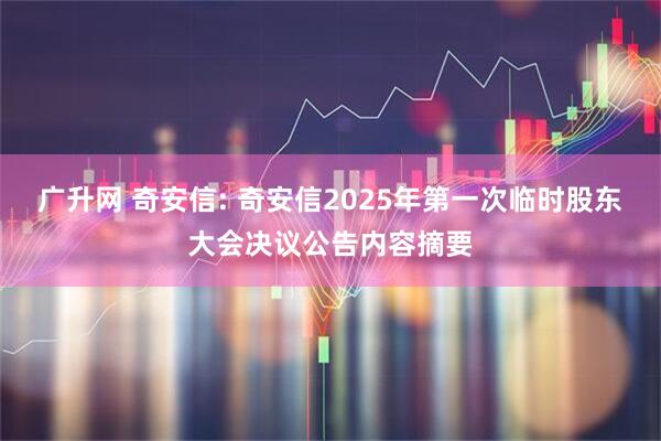 广升网 奇安信: 奇安信2025年第一次临时股东大会决议公告内容摘要
