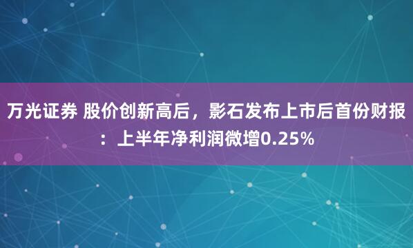 万光证券 股价创新高后，影石发布上市后首份财报：上半年净利润微增0.25%