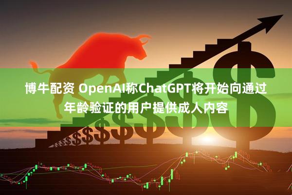 博牛配资 OpenAI称ChatGPT将开始向通过年龄验证的用户提供成人内容