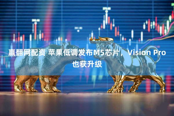 赢翻网配资 苹果低调发布M5芯片，Vision Pro也获升级