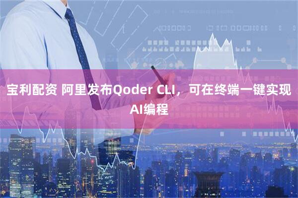 宝利配资 阿里发布Qoder CLI，可在终端一键实现AI编程