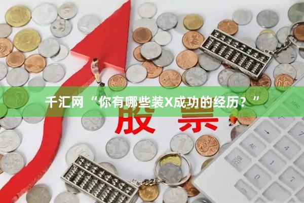 千汇网 “你有哪些装X成功的经历？”