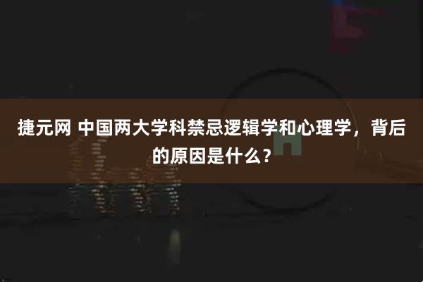 捷元网 中国两大学科禁忌逻辑学和心理学，背后的原因是什么？