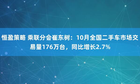恒盈策略 乘联分会崔东树：10月全国二手车市场交易量176万台，同比增长2.7%