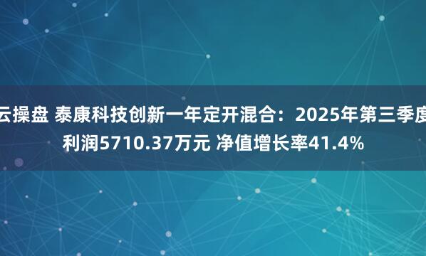 云操盘 泰康科技创新一年定开混合：2025年第三季度利润5710.37万元 净值增长率41.4%