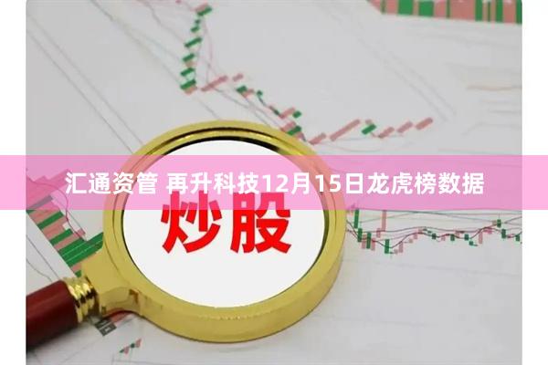 汇通资管 再升科技12月15日龙虎榜数据