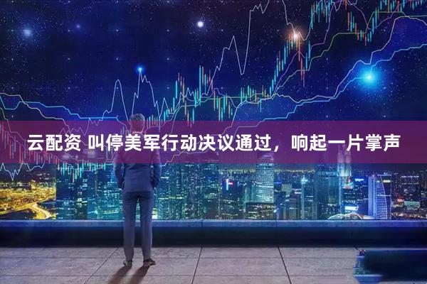 云配资 叫停美军行动决议通过，响起一片掌声