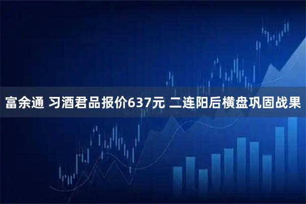 富余通 习酒君品报价637元 二连阳后横盘巩固战果